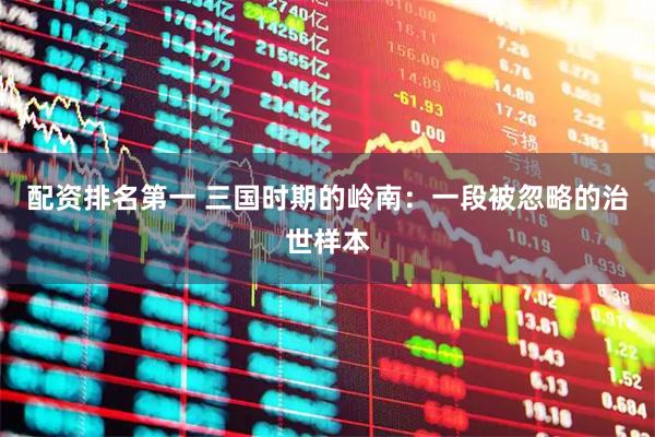 配资排名第一 三国时期的岭南：一段被忽略的治世样本