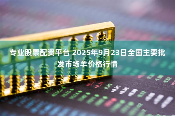 专业股票配资平台 2025年9月23日全国主要批发市场羊价格行情
