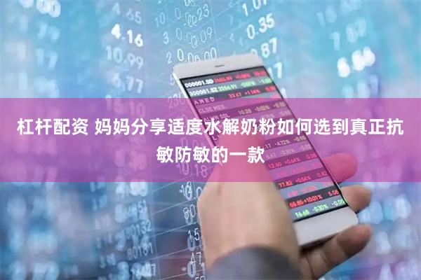 杠杆配资 妈妈分享适度水解奶粉如何选到真正抗敏防敏的一款