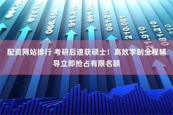 配资网站排行 考研后速获硕士！高效学制全程辅导立即抢占有限名额