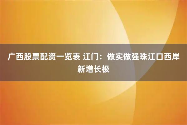 广西股票配资一览表 江门：做实做强珠江口西岸新增长极
