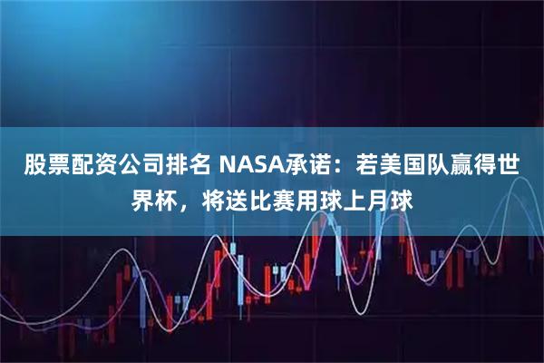 股票配资公司排名 NASA承诺：若美国队赢得世界杯，将送比赛用球上月球