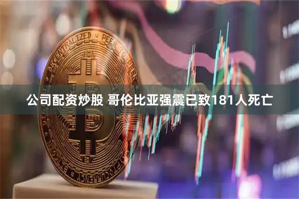 公司配资炒股 哥伦比亚强震已致181人死亡